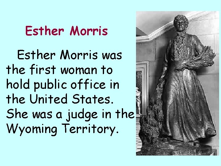 Esther Morris was the first woman to hold public office in the United States.