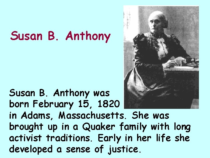 Susan B. Anthony was born February 15, 1820 in Adams, Massachusetts. She was brought