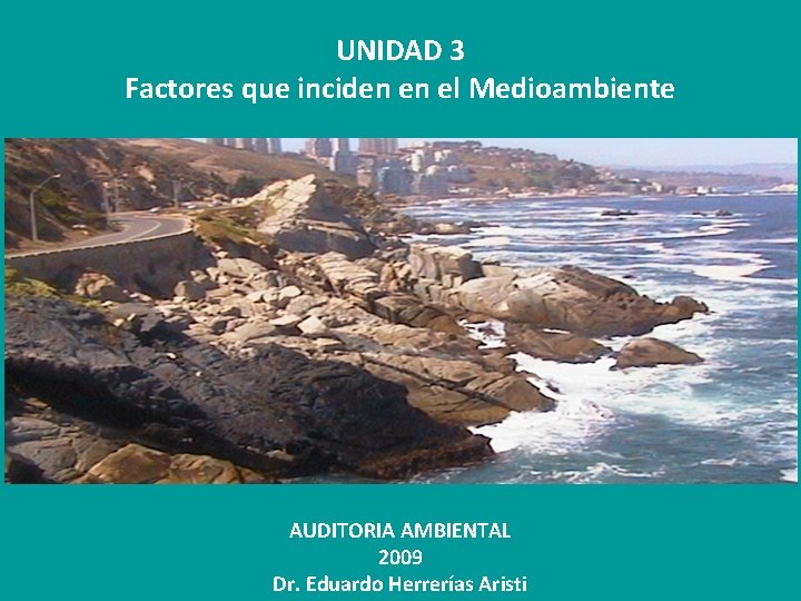 UNIDAD 3 Factores que inciden en el Medioambiente AUDITORIA AMBIENTAL 2009 Dr. Eduardo Herrerías