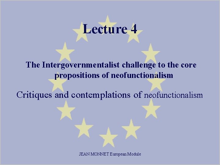 Lecture 4 The Intergovernmentalist challenge to the core propositions of neofunctionalism Critiques and contemplations