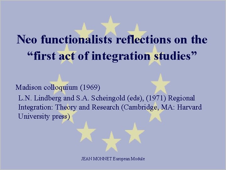 Neo functionalists reflections on the “first act of integration studies” Madison colloquium (1969) L.