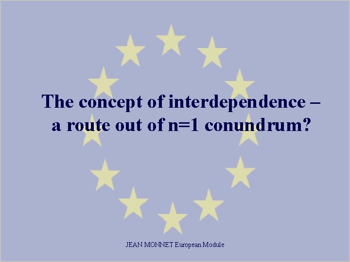The concept of interdependence – a route out of n=1 conundrum? JEAN MONNET European