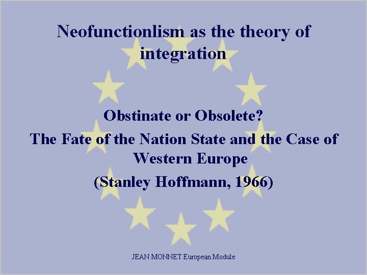 Neofunctionlism as theory of integration Obstinate or Obsolete? The Fate of the Nation State