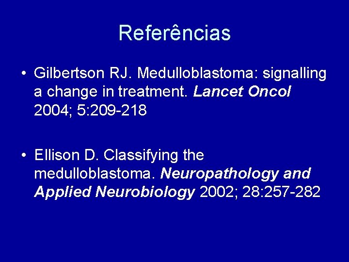Referências • Gilbertson RJ. Medulloblastoma: signalling a change in treatment. Lancet Oncol 2004; 5: