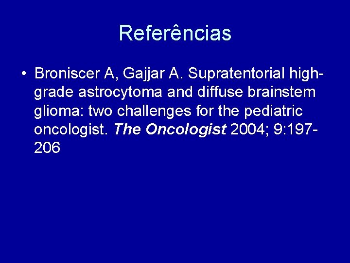 Referências • Broniscer A, Gajjar A. Supratentorial highgrade astrocytoma and diffuse brainstem glioma: two