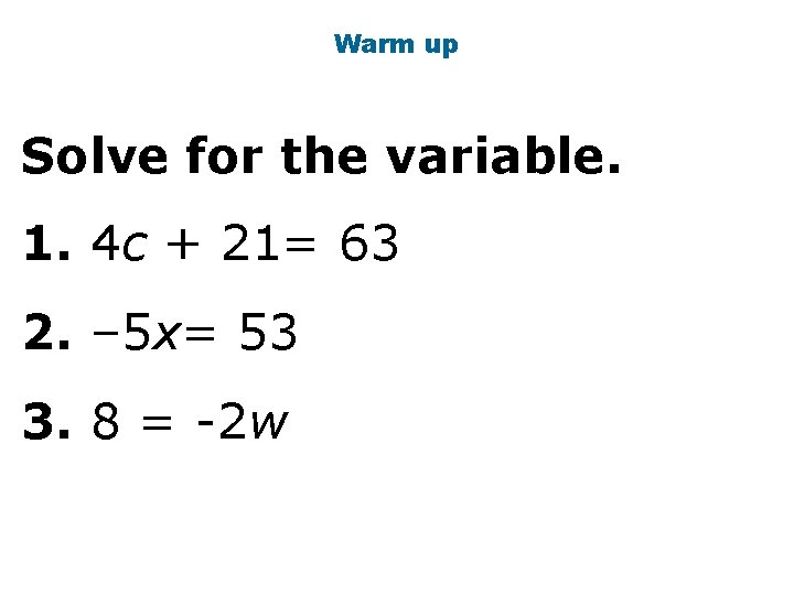 Warm up Solve for the variable. 1. 4 c + 21= 63 2. –