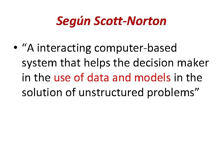 Según Scott-Norton • “A interacting computer-based system that helps the decision maker in the