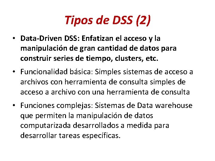 Tipos de DSS (2) • Data-Driven DSS: Enfatizan el acceso y la manipulación de