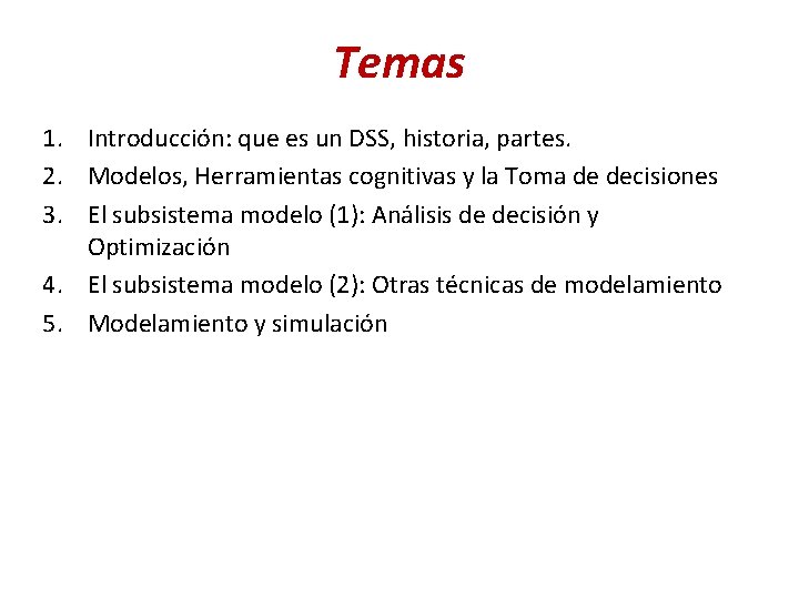 Temas 1. Introducción: que es un DSS, historia, partes. 2. Modelos, Herramientas cognitivas y