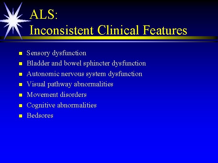 ALS: Inconsistent Clinical Features n n n n Sensory dysfunction Bladder and bowel sphincter