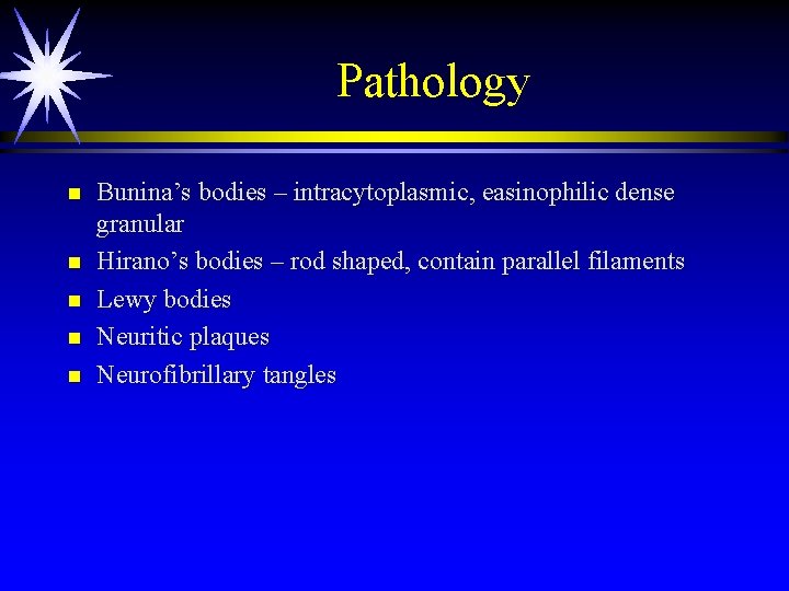 Pathology n n n Bunina’s bodies – intracytoplasmic, easinophilic dense granular Hirano’s bodies – Pathology n n n Bunina’s bodies – intracytoplasmic, easinophilic dense granular Hirano’s bodies –