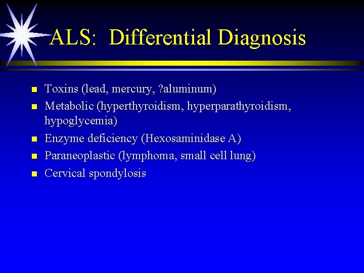 ALS: Differential Diagnosis n n n Toxins (lead, mercury, ? aluminum) Metabolic (hyperthyroidism, hyperparathyroidism,