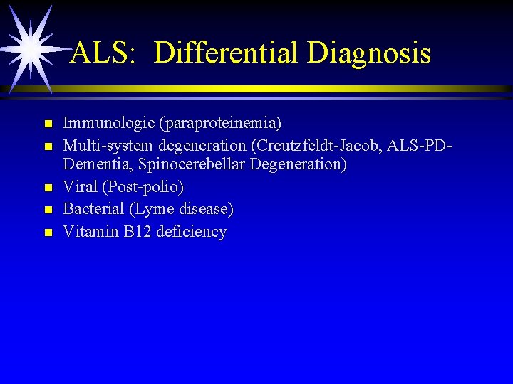 ALS: Differential Diagnosis n n n Immunologic (paraproteinemia) Multi-system degeneration (Creutzfeldt-Jacob, ALS-PDDementia, Spinocerebellar Degeneration)