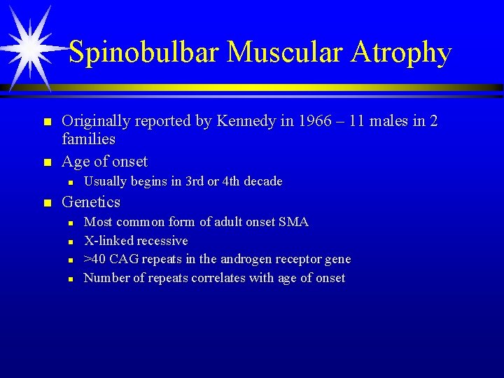 Spinobulbar Muscular Atrophy n n Originally reported by Kennedy in 1966 – 11 males Spinobulbar Muscular Atrophy n n Originally reported by Kennedy in 1966 – 11 males