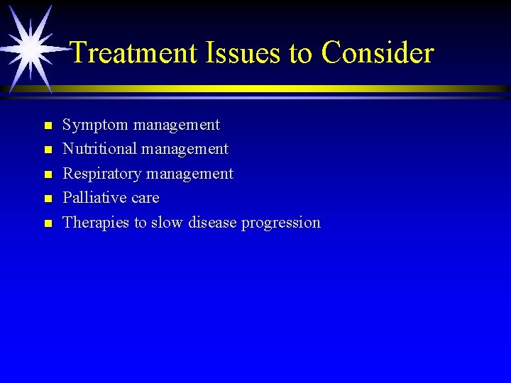 Treatment Issues to Consider n n n Symptom management Nutritional management Respiratory management Palliative