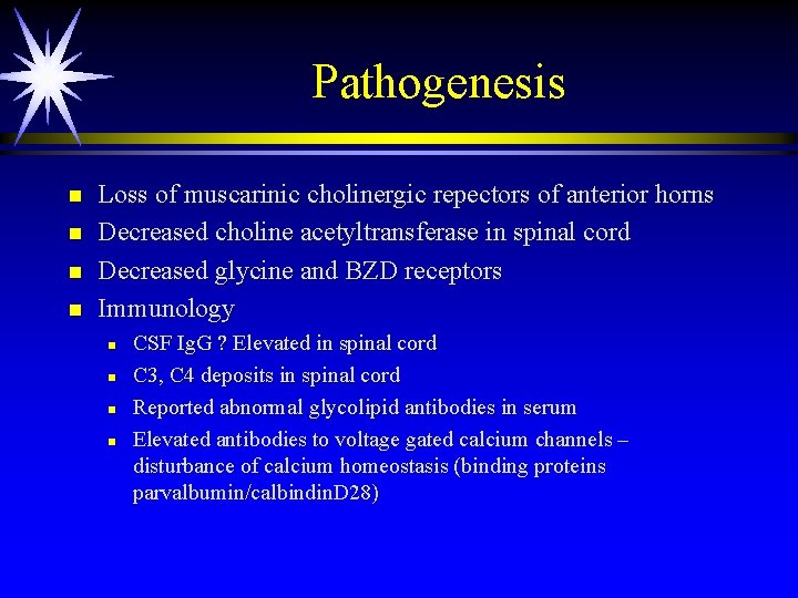 Pathogenesis n n Loss of muscarinic cholinergic repectors of anterior horns Decreased choline acetyltransferase Pathogenesis n n Loss of muscarinic cholinergic repectors of anterior horns Decreased choline acetyltransferase