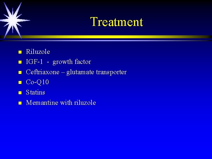 Treatment n n n Riluzole IGF-1 - growth factor Ceftriaxone – glutamate transporter Co-Q Treatment n n n Riluzole IGF-1 - growth factor Ceftriaxone – glutamate transporter Co-Q