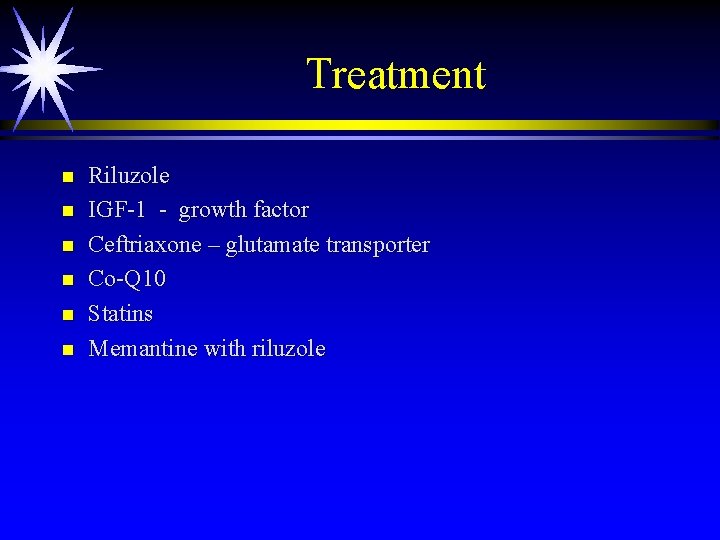 Treatment n n n Riluzole IGF-1 - growth factor Ceftriaxone – glutamate transporter Co-Q