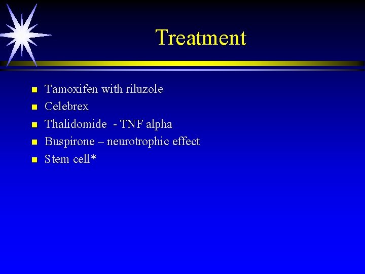 Treatment n n n Tamoxifen with riluzole Celebrex Thalidomide - TNF alpha Buspirone – Treatment n n n Tamoxifen with riluzole Celebrex Thalidomide - TNF alpha Buspirone –