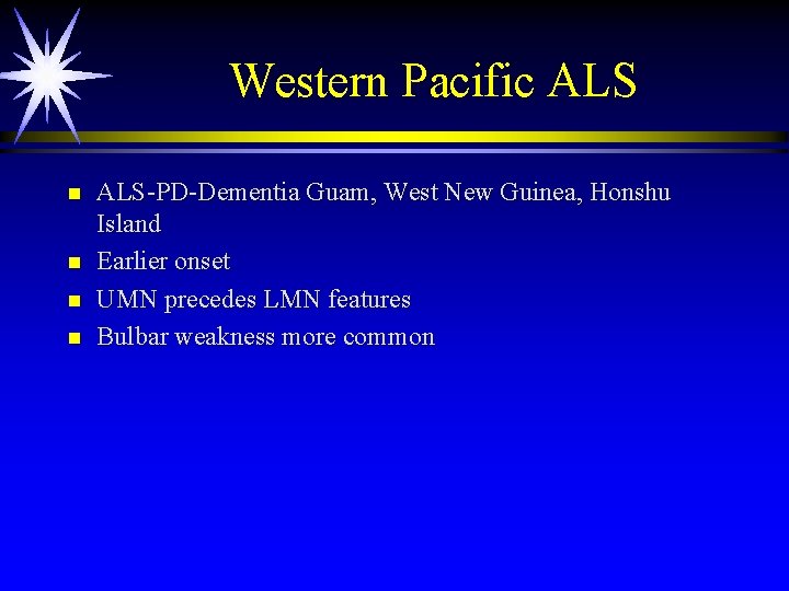 Western Pacific ALS n n ALS-PD-Dementia Guam, West New Guinea, Honshu Island Earlier onset Western Pacific ALS n n ALS-PD-Dementia Guam, West New Guinea, Honshu Island Earlier onset