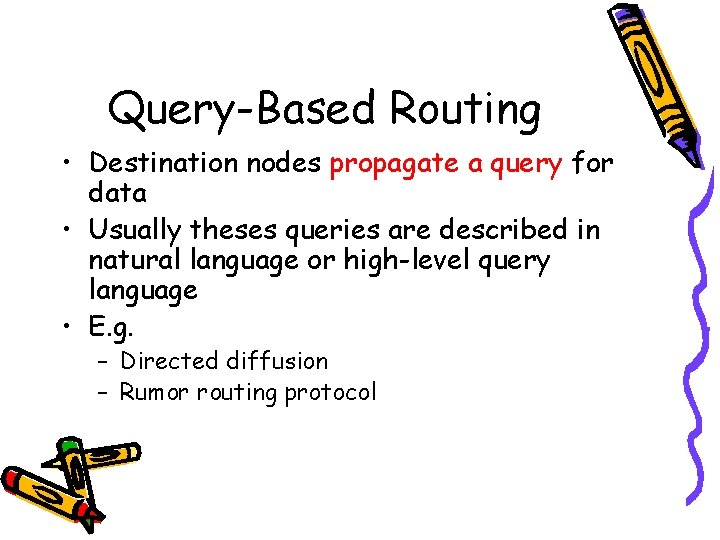 Query-Based Routing • Destination nodes propagate a query for data • Usually theses queries