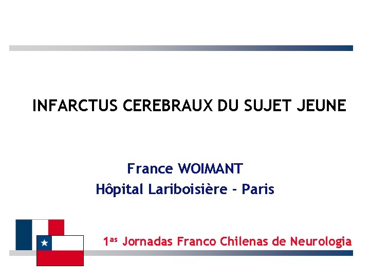 INFARCTUS CEREBRAUX DU SUJET JEUNE France WOIMANT Hôpital Lariboisière - Paris 1 as Jornadas