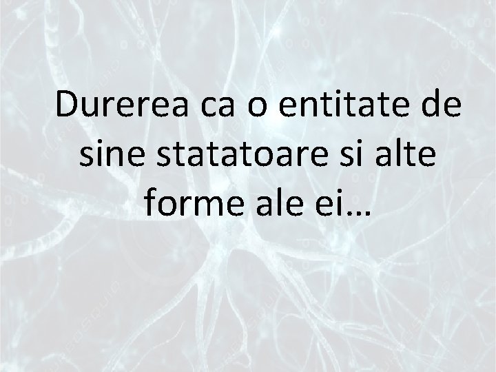 Durerea ca o entitate de sine statatoare si alte forme ale ei… 