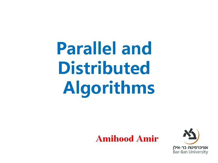 Parallel and Distributed Algorithms Amihood Amir Parallel and Distributed Algorithms Amihood Amir