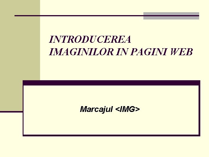 INTRODUCEREA IMAGINILOR IN PAGINI WEB Marcajul <IMG> 