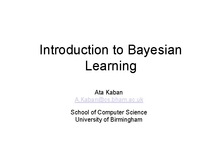 Introduction to Bayesian Learning Ata Kaban A. Kaban@cs. bham. ac. uk School of Computer Introduction to Bayesian Learning Ata Kaban A. Kaban@cs. bham. ac. uk School of Computer