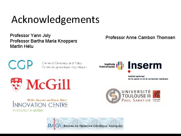 Acknowledgements Professor Yann Joly Professor Bartha Maria Knoppers Martin Hétu Professor Anne Cambon Thomsen