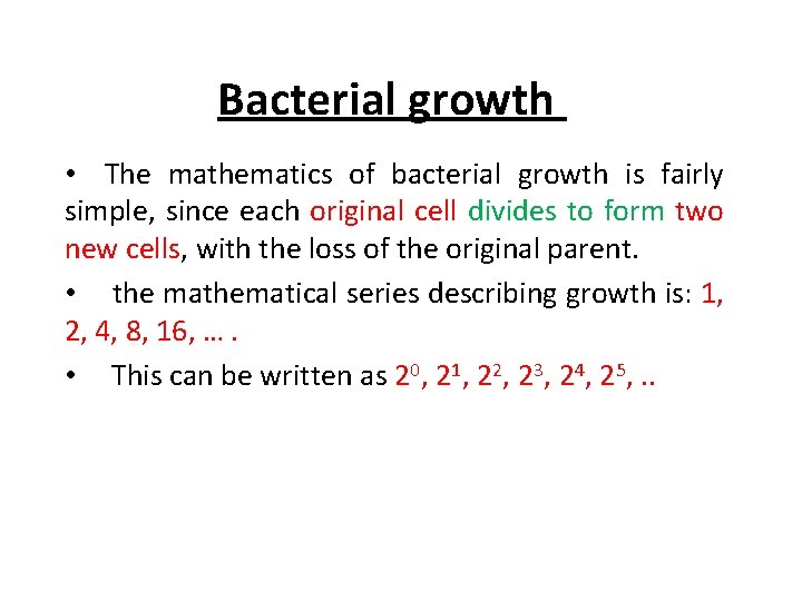 Bacterial growth • The mathematics of bacterial growth is fairly simple, since each original