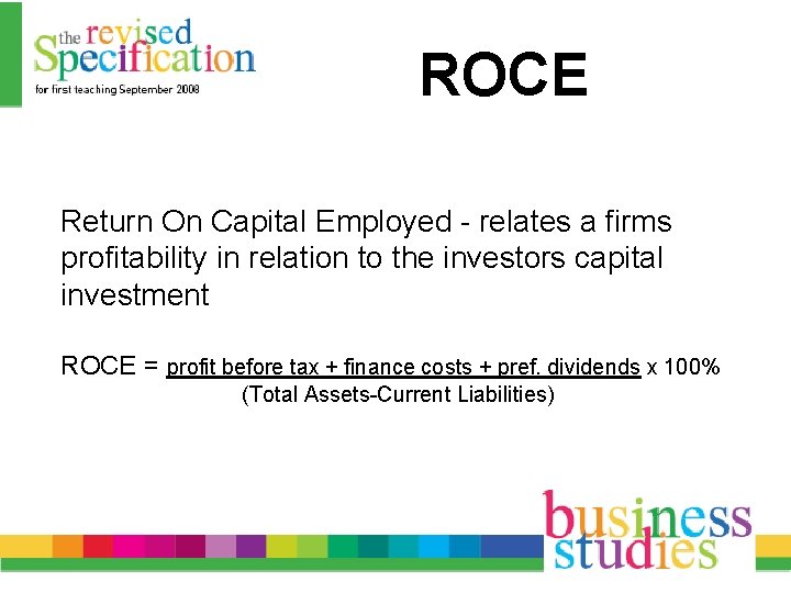 ROCE Return On Capital Employed - relates a firms profitability in relation to the