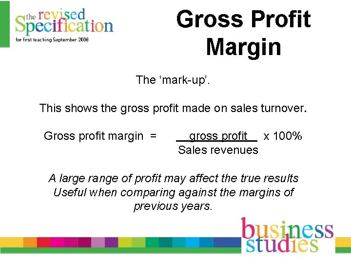 Gross Profit Margin The ‘mark-up’. This shows the gross profit made on sales turnover.