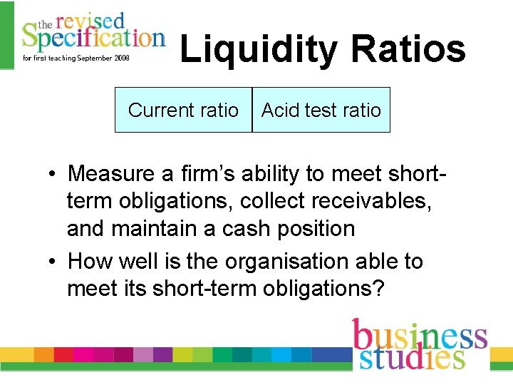 Liquidity Ratios Current ratio Acid test ratio • Measure a firm’s ability to meet