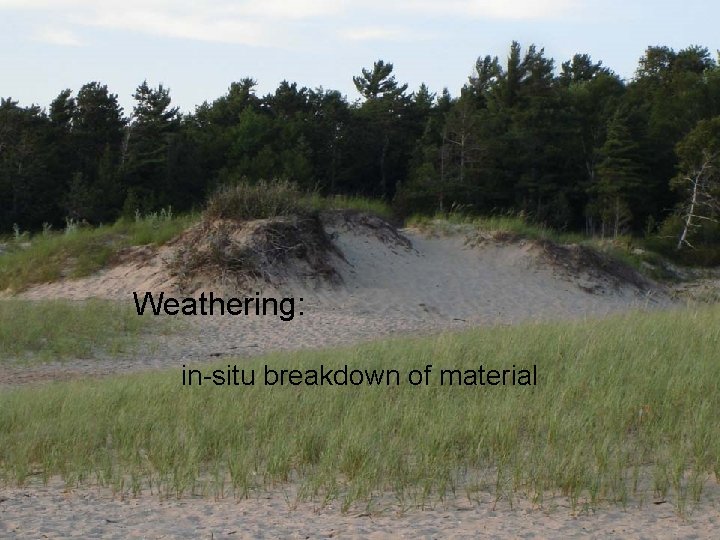 Weathering: in-situ breakdown of material 