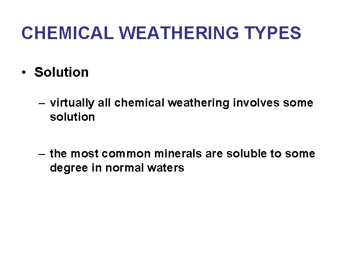 CHEMICAL WEATHERING TYPES • Solution – virtually all chemical weathering involves some solution –