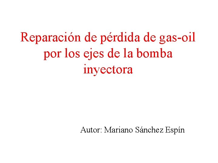 Reparación de pérdida de gas-oil por los ejes de la bomba inyectora Autor: Mariano