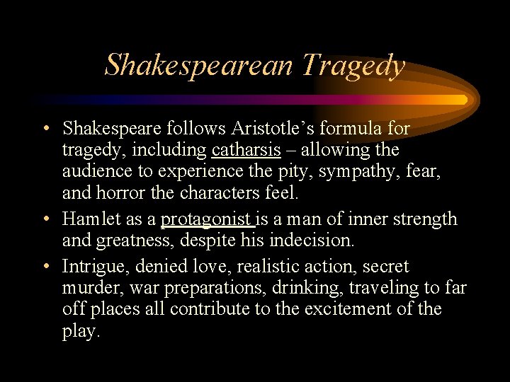 Shakespearean Tragedy • Shakespeare follows Aristotle’s formula for tragedy, including catharsis – allowing the