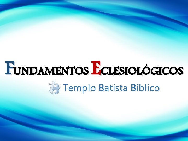FUNDAMENTOS ECLESIOLÓGICOS Templo Batista Bíblico 