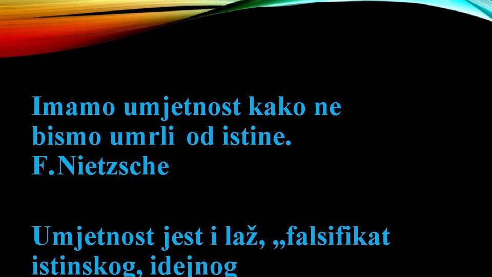 Imamo umjetnost kako ne bismo umrli od istine. F. Nietzsche Umjetnost jest i laž,