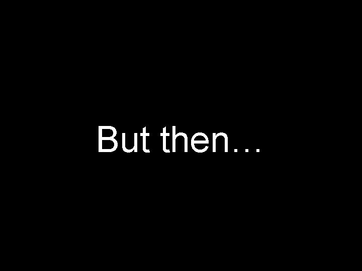 But then… 