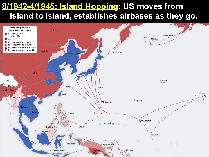 8/1942 -4/1945: Island Hopping: US moves from island to island, establishes airbases as they