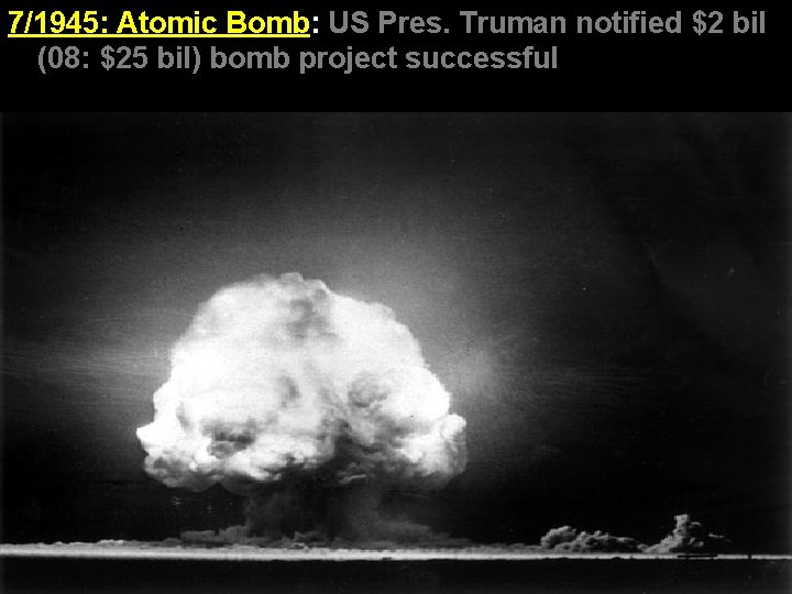 7/1945: Atomic Bomb: US Pres. Truman notified $2 bil (08: $25 bil) bomb project