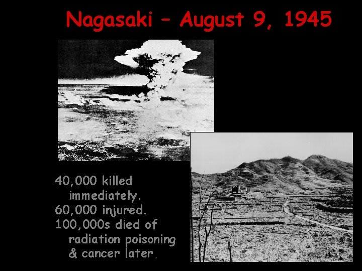 Nagasaki – August 9, 1945 40, 000 killed immediately. 60, 000 injured. 100, 000