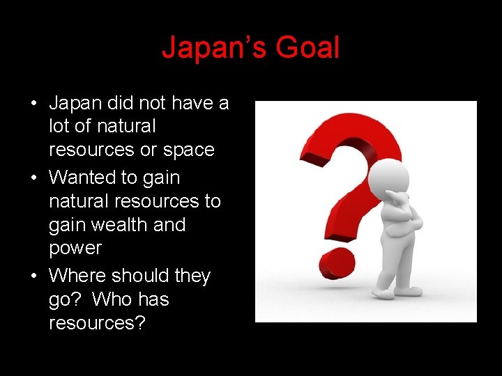 Japan’s Goal • Japan did not have a lot of natural resources or space