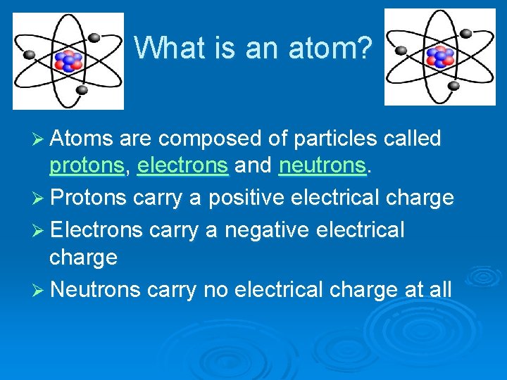 What is an atom? Ø Atoms are composed of particles called protons, electrons and