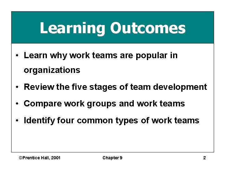 Learning Outcomes • Learn why work teams are popular in organizations • Review the Learning Outcomes • Learn why work teams are popular in organizations • Review the