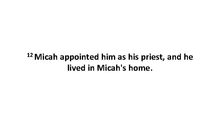 12 Micah appointed him as his priest, and he lived in Micah's home. 