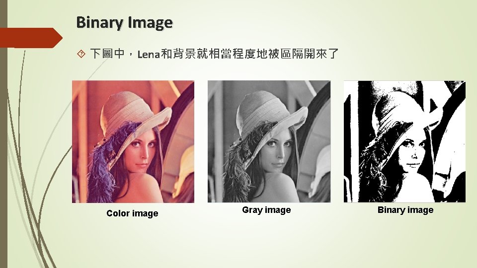 Binary Image 下圖中，Lena和背景就相當程度地被區隔開來了 Color image Gray image Binary image 